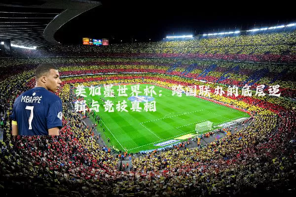 美加墨世界杯：跨国联办的底层逻辑与竞技真相