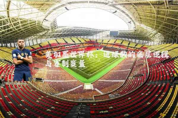 美加墨世界杯：进球数的底层逻辑与赛制变量