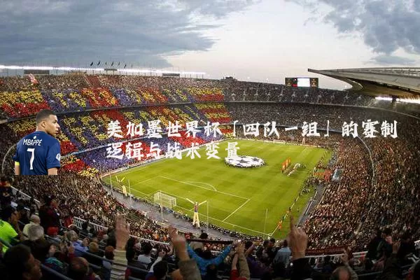 美加墨世界杯「四队一组」的赛制逻辑与战术变量