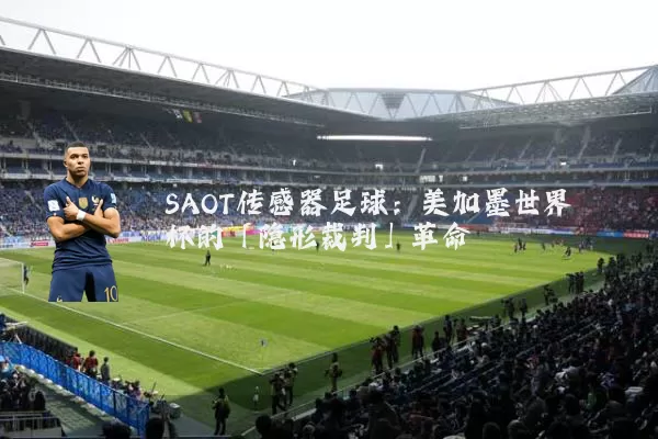 SAOT传感器足球：美加墨世界杯的「隐形裁判」革命