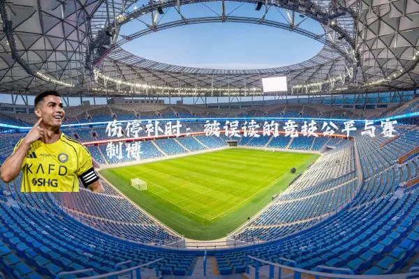 伤停补时：被误读的竞技公平与赛制博弈