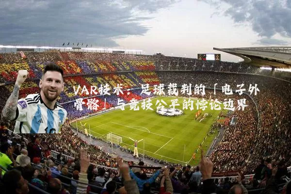 VAR技术：足球裁判的「电子外骨骼」与竞技公平的悖论边界