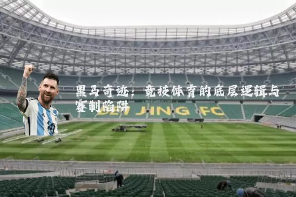 黑马奇迹：竞技体育的底层逻辑与赛制陷阱
