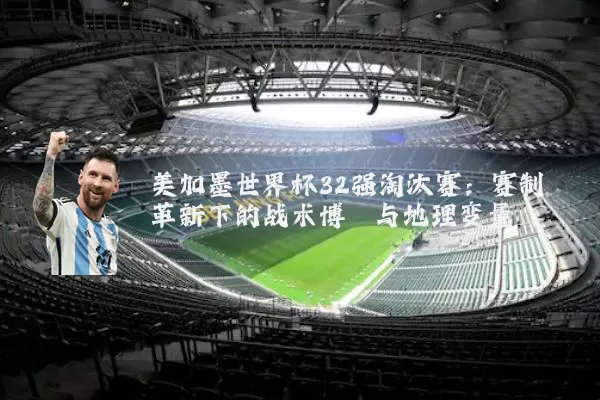 美加墨世界杯32强淘汰赛：赛制革新下的战术博弈与地理变量