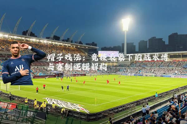 帽子戏法：竞技表象下的战术博弈与赛制逻辑解构