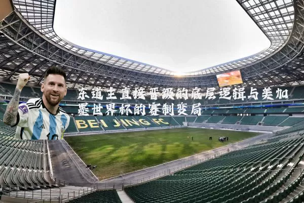 东道主直接晋级的底层逻辑与美加墨世界杯的赛制变局