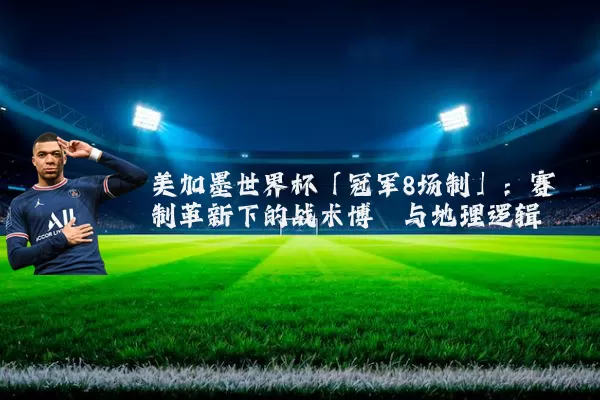 美加墨世界杯「冠军8场制」：赛制革新下的战术博弈与地理逻辑