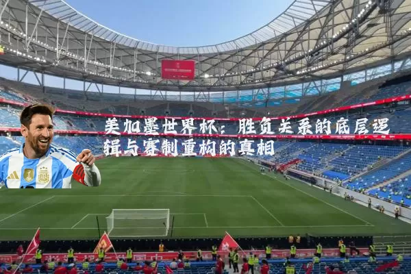 美加墨世界杯：胜负关系的底层逻辑与赛制重构的真相