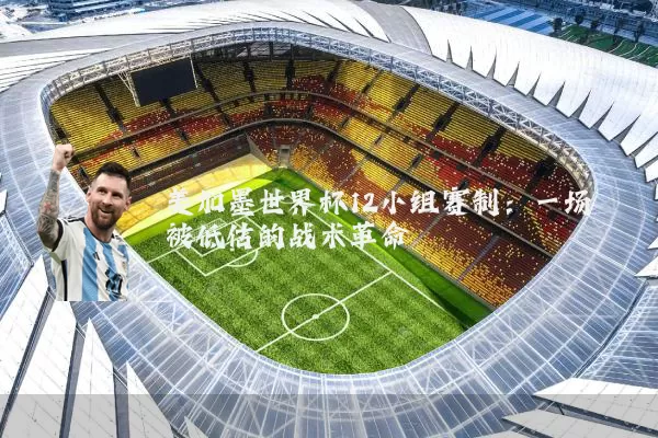 美加墨世界杯12小组赛制:一场被低估的战术革命