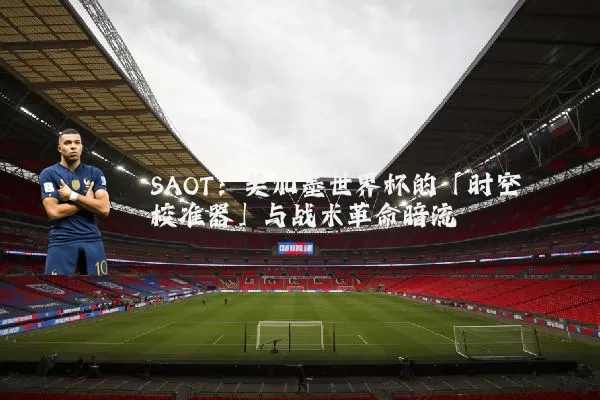 SAOT:美加墨世界杯的「时空校准器」与战术革命暗流