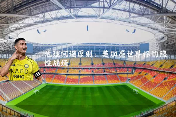 地理回避原则：美加墨世界杯的隐性战场