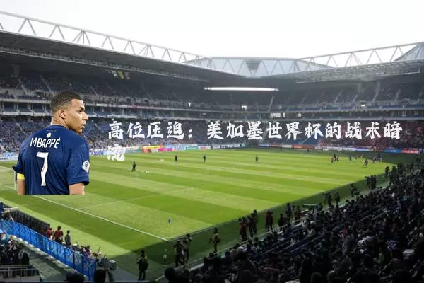 高位压迫:美加墨世界杯的战术暗流