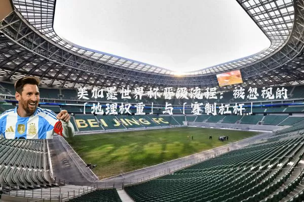 美加墨世界杯晋级流程：被忽视的「地理权重」与「赛制杠杆」