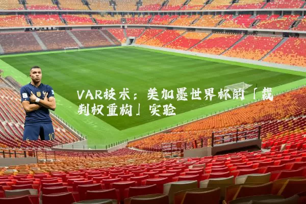 VAR技术：美加墨世界杯的「裁判权重构」实验