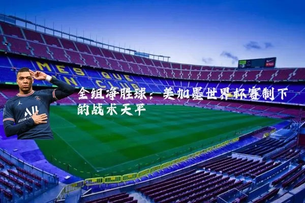 全组净胜球：美加墨世界杯赛制下的战术天平